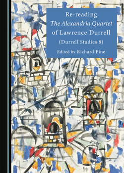 Re-reading The Alexandria Quartet of Lawrence Durrell (Durrell Studies 8)