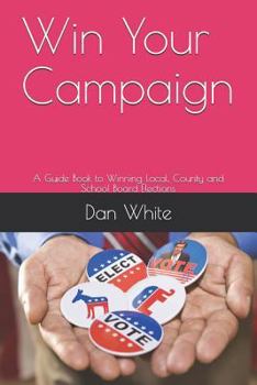 Paperback Win Your Campaign: A Guide Book to Winning Local, County and School Board Elections Book