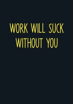 Work Will Suck Without You: Funny Coworker Leaving Notebook Gag Gift (To Do List Notebook With Lined Journal) (Gag Gifts For Office Workers)