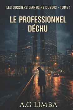 LE PROFESSIONNEL DÉCHU (LES DOSSIERS D'ANTOINE DUBOIS) (French Edition)