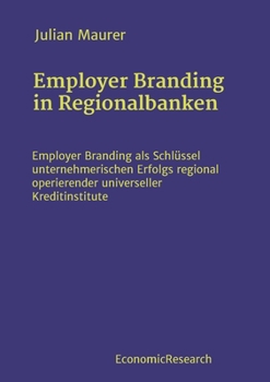 Employer Branding in Regionalbanken: Employer Branding als Schlüssel unternehmerischen Erfolgs regional operierender universeller Kreditinstitute (German Edition)
