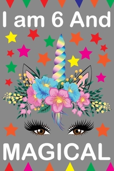 I am 6 And Magical: Cute Happy Birthday 6 Years Old Unicorn Journal Notebook for Kids, Birthday Unicorn Journal for Girls, Writing, ... Pages 6 Year Old Birthday Gift for Girls!