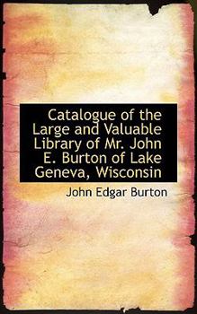 Catalogue of the Large and Valuable Library of Mr John E Burton of Lake Geneva, Wisconsin