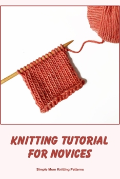 Paperback Knitting Tutorial for Novices: Simple Mom Knitting Patterns: A Knitting Tutorial Book