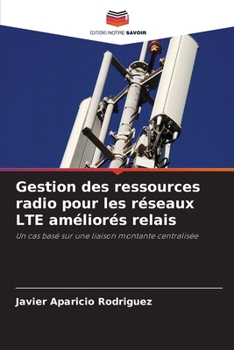 Gestion des ressources radio pour les réseaux LTE améliorés relais: Un cas basé sur une liaison montante centralisée (French Edition)