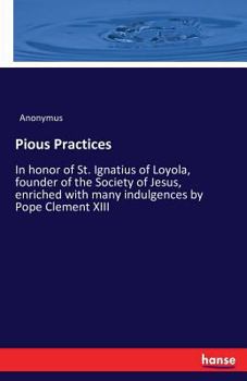 Paperback Pious Practices: In honor of St. Ignatius of Loyola, founder of the Society of Jesus, enriched with many indulgences by Pope Clement XIII Book