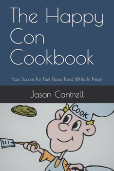 Paperback The Happy Con Cookbook: Your Source For Feel Good Food While In Prison Book