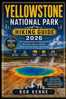 Yellowstone National Park Hiking Guide 2026: Explore Wyoming’s Geysers, Hot Springs, Wildlife Trails, Scenic Viewpoints, and Backcountry Adventures ... Park (Ultimate Hiking & Adventure Series)