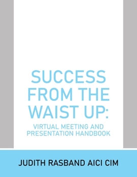 Paperback Success from the Waist Up: Virtual Meeting and Presentation Handbook Book