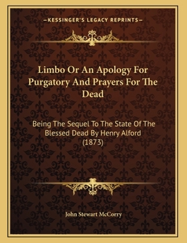 Paperback Limbo Or An Apology For Purgatory And Prayers For The Dead: Being The Sequel To The State Of The Blessed Dead By Henry Alford (1873) Book