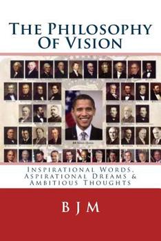 Paperback The Philosophy Of Vision: Inspirational Words, Aspirational Dreams & Ambitious Thoughts Book
