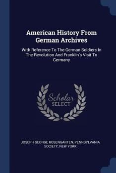 Paperback American History From German Archives: With Reference To The German Soldiers In The Revolution And Franklin's Visit To Germany Book