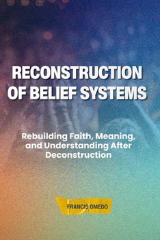 Reconstruction of Belief Systems: Rebuilding Faith, Meaning, and Understanding After Deconstruction