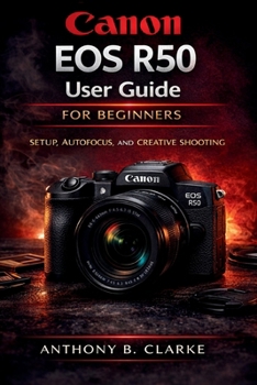 Paperback Canon EOS R50 User Guide for Beginners: The Complete Guidebook to Setup, Shooting Modes, Autofocus, Video and Creative Photography Book