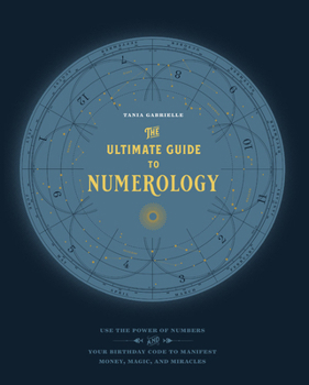 The Ultimate Guide to Numerology: Use the Power of Numbers and Your Birthday Code to Manifest Money, Magic, and Miracles (Volume 6)