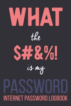 Internet Password Logbook What The ... Is My Password: Alphabetical Password Organizer Log Book 6 x 9