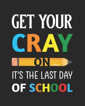 Paperback Get Your Cray On It's The Last Day Of School: Teacher Appreciation Notebook Or Journal Book