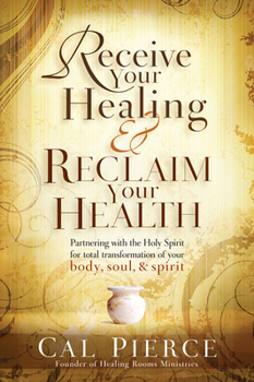 Paperback Receive Your Healing and Reclaim Your Health: Partnering with the Holy Spirit for Total Transformation of Your Body, Soul and Spirit Book