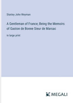 Paperback A Gentleman of France; Being the Memoirs of Gaston de Bonne Sieur de Marsac: in large print Book