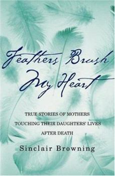Hardcover Feathers Brush My Heart: True Stories of Mothers Touching Their Daughters' Lives After Death Book