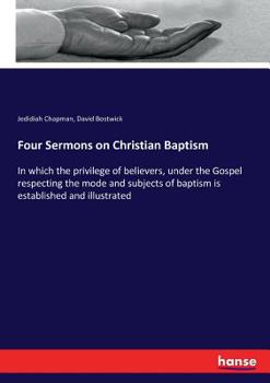 Paperback Four Sermons on Christian Baptism: In which the privilege of believers, under the Gospel respecting the mode and subjects of baptism is established an Book