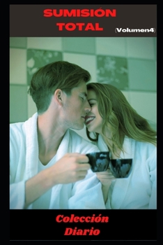 Sumisión Total (Volumen 4): Colleción de Diarios , amor , romance , sexualidad, sexo , momento erótico , relacion amorosa erótica (Spanish Edition)