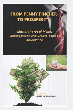 Paperback From Penny Pincher to Prosperity: Master the Art of Money Management and Create a Life of Abundance. Book