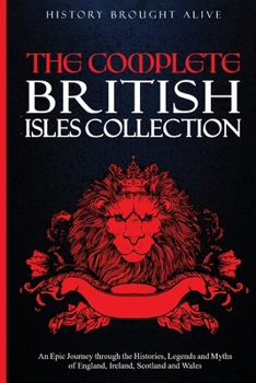 Paperback The Complete British Isles Collection: An Epic Journey through the Histories, Legends and Myths of England, Ireland, Scotland and Wales: 4 books in 1 Book