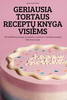 Paperback Geriausia Tortaus Recept&#370; Knyga Visiems: 100 ne&#303;tiketin&#371; pyrag&#371;, pyragai&#269;i&#371;, sausaini&#371; ir bandeli&#371; recept&#371 [Lithuanian] Book