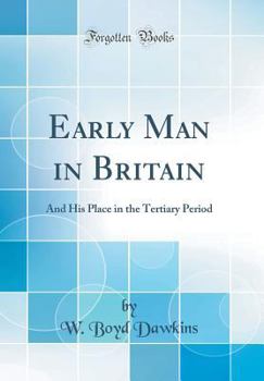 Early Man in Britain: And His Place in the Tertiary Period (Classic Reprint)