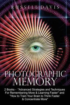 Paperback Photographic Memory: 2 Books - "Advanced Strategies and Techniques For Remembering More & Learning Faster" and "How to Train Your Brain to Book