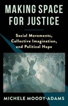 Hardcover Making Space for Justice: Social Movements, Collective Imagination, and Political Hope Book