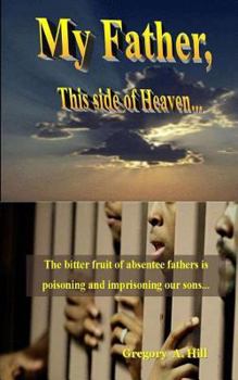 Paperback My Father, This Side of Heaven...: The bitter pill of absentee fathers is poisoning and imprisoning our sons... Book