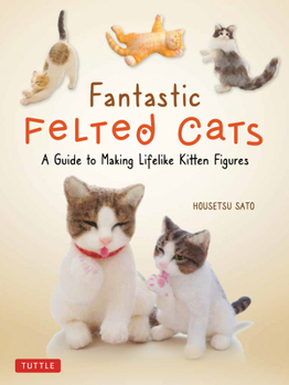 Paperback Fantastic Felted Cats: A Guide to Making Lifelike Kitten Figures (with Full-Size Templates) Book