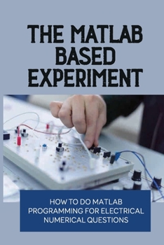 Paperback The MATLAB-Based Experiment: How To Do Matlab Programming For Electrical Numerical Questions: The Engineering Handbook Book