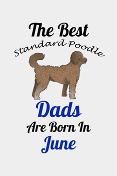 The Best Standard Poodle Dads Are Born In June: Unique Notebook Journal For Standard Poodle Owners and Lovers, Funny Birthday NoteBook Gift for Women, ... Pages for College, School, Home  & Work .