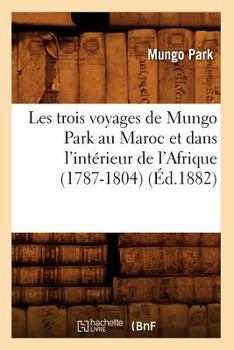 Paperback Les Trois Voyages de Mungo Park Au Maroc Et Dans l'Intérieur de l'Afrique (1787-1804) (Éd.1882) [French] Book