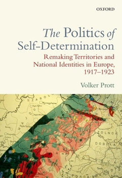 Hardcover Politics of Self-Determination: Remaking Territories and National Identities in Europe, 1917-1923 Book