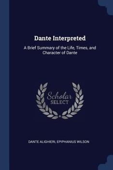 Paperback Dante Interpreted: A Brief Summary of the Life, Times, and Character of Dante Book