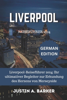 Liverpool Reiseführer 2024: Liverpool-Reiseführer 2024: Ihr ultimativer Begleiter zur Erkundung des Herzens von Merseyside (German Edition)