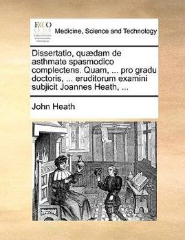 Paperback Dissertatio, Qu?dam de Asthmate Spasmodico Complectens. Quam, ... Pro Gradu Doctoris, ... Eruditorum Examini Subjicit Joannes Heath, ... [Latin] Book