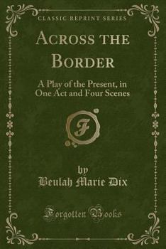 Paperback Across the Border: A Play of the Present, in One Act and Four Scenes (Classic Reprint) Book