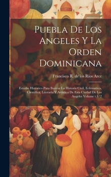 Hardcover Puebla de los Angeles y la Orden dominicana: Estudio historico para ilustrar la historia civil, eclesiastica, cientifica, literaria y artistica de est [Spanish] Book