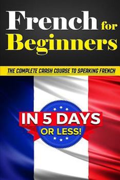 Paperback French for Beginners: The COMPLETE Crash Course to Speaking French in 5 DAYS OR LESS! Book