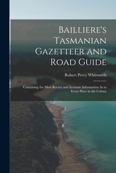 Paperback Bailliere's Tasmanian Gazetteer and Road Guide: Containing the Most Recent and Accurate Information As to Every Place in the Colony Book