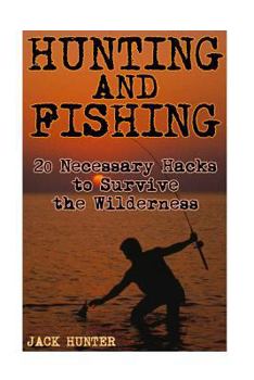 Paperback Hunting and Fishing: 20 Necessary Hacks to Survive the Wilderness: (Survival Guide, Survival Gear) Book