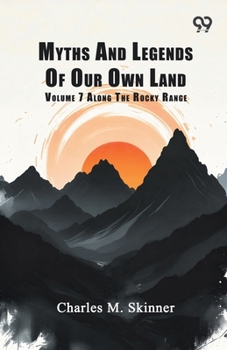 Myths And Legends Of Our Own Land: Volume 7 Along The Rocky Range