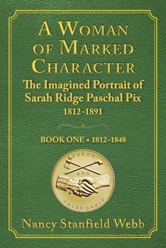 Paperback A Woman of Marked Character: The Imagined Portrait of Sarah Ridge Paschal Pix 1812-1891, Book One 1812-1848 Book