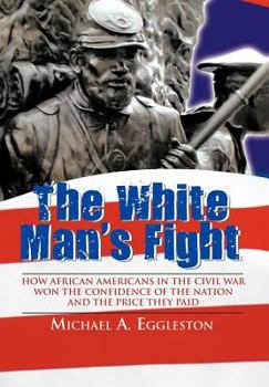 Hardcover The White Man's Fight: How African Americans in the Civil War Won the Confidence of the Nation and the Price They Paid Book