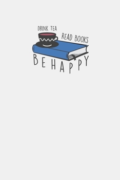 Drink Tea Read Books Be Happy: Bookworm Notebook For Book Fans And Readers Literature Journal For Tea Drinkers Writers Memo Book Authors Notes ... Tea Avid Readers Jotter Librarian Notebook